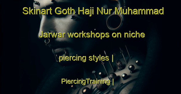 Skinart Goth Haji Nur Muhammad Jarwar workshops on niche piercing styles | PiercingTraining | PiercingClasses | SkinartTraining-Pakistan